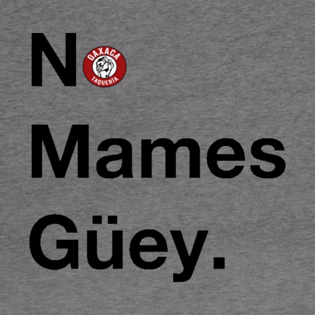 No Mames Guey by Oaxaca